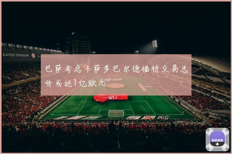 巴萨考虑卡萨多巴尔德福特交易总价或达1亿欧元
