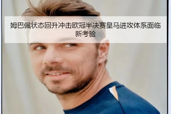 姆巴佩状态回升冲击欧冠半决赛皇马进攻体系面临新考验 | mksportsapp