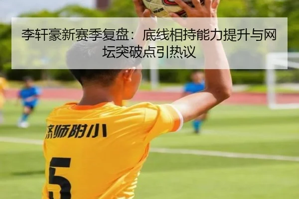 李轩豪新赛季复盘：底线相持能力提升与网坛突破点引热议 | mksportsapp