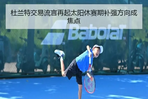 杜兰特交易流言再起太阳休赛期补强方向成焦点 - mksportsapp