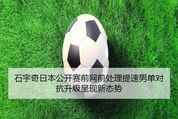 石宇奇日本公开赛前网前处理提速男单对抗升级呈现新态势 - mksportsapp