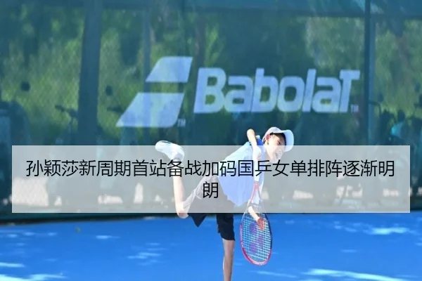 孙颖莎新周期首站备战加码国乒女单排阵逐渐明朗 | mksportsapp