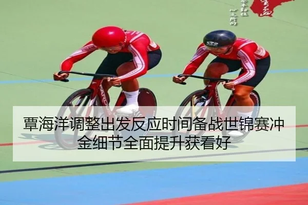 覃海洋调整出发反应时间备战世锦赛冲金细节全面提升获看好 | mksportsapp