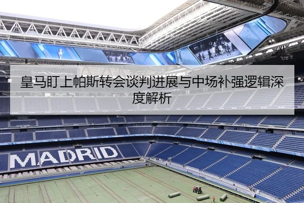 皇马盯上帕斯转会谈判进展与中场补强逻辑深度解析 | mksportsapp