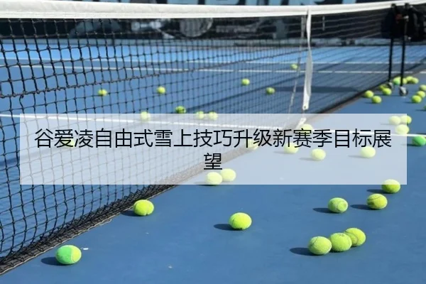 谷爱凌自由式雪上技巧升级新赛季目标展望 | mksportsapp